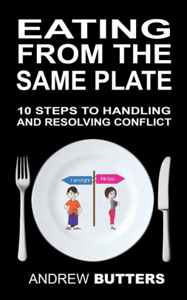 Eating From The Same Plate: 10 Steps To Handling And Resolving Conflict