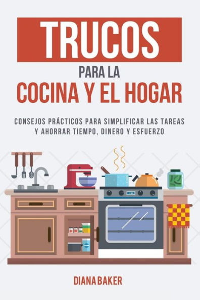 Trucos Para La Cocina Y El Hogar: Consejos Pr?cticos Para Simplificar Las Tareas Y Ahorrar Tiempo, Dinero Y Esfuerzo (Spanish Edition)