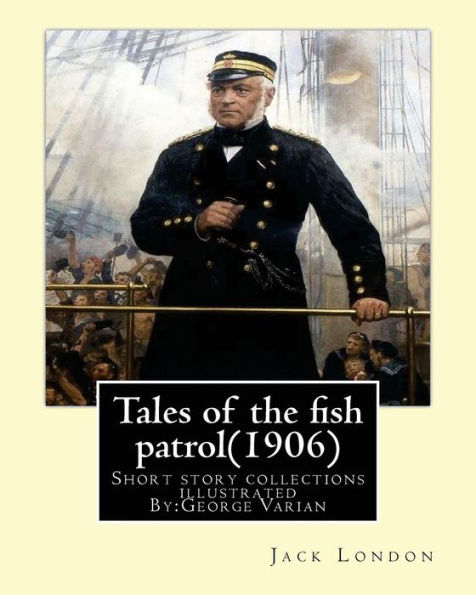 Tales Of The Fish Patrol(1906) By:Jack London.Illustrated By:George Varian: Short Story Collections ((Varian, George, 1865-1923)