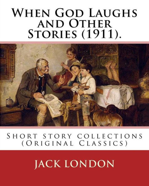 When God Laughs And Other Stories (1911). By: Jack London: Short Story Collections (Original Classics)