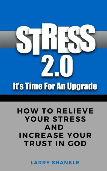 Stress 2.0 - It's Time For An Upgrade: How To Relieve Your Stress And Increase Your Trust In God