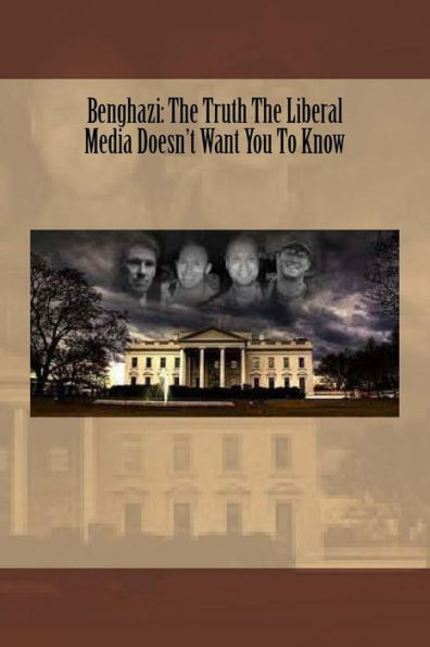 Benghazi: The Truth The Liberal Media Doesn't Want You To Know