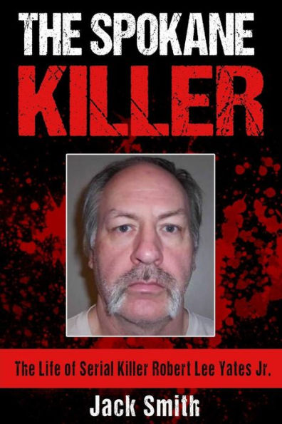 The Spokane Killer: The Life Of Serial Killer Robert Lee Yates Jr. (Serial Killer True Crime Books)