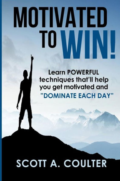 Motivated To Win: Learn Powerful Techniques That'Ll Help You Get Motivated And "Dominate Each Day"