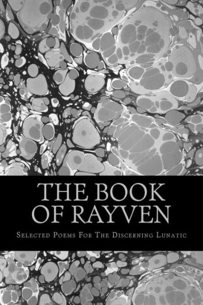 The Book Of Rayven: Selected Poems For The Discerning Lunatic