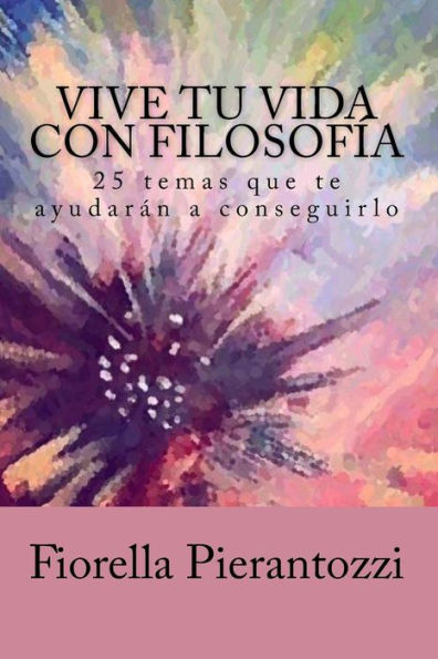 Vive Tu Vida Con Filosofía: 25 Temas Que Te Ayudarán A Conseguirlo (Spanish Edition)