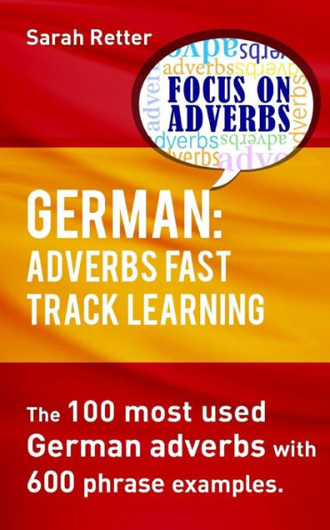 German: Adverbs Fast Track Learning.: The 100 Most Used German Adverbs With 600 Phrase Examples. (German For English Speakers)