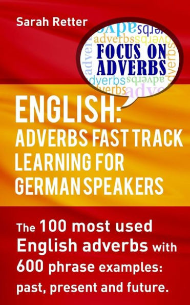 English: Adverbs Fast Track Learning For German Speakers.: The 100 Most Used English Adverbs With 600 Phrase Examples. (English For German Speakers)