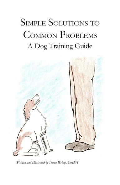 Simple Solutions To Common Problems: A Dog Training Guide