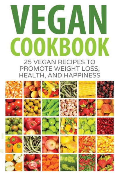 Vegan Cookbook: 25 Vegan Recipes To Promote Weight Loss, Health, And Happiness (Vegan Diet, Vegan Meal Plans, Healthy, Easy For Beginners,)