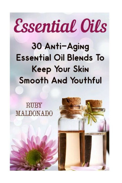 Essential Oils: 30 Anti-Aging Essential Oil Blends To Keep Your Skin Smooth And Youthful
