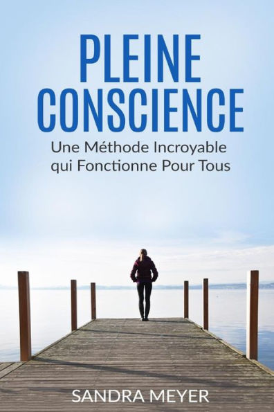 Pleine Conscience: Une M?thode Incroyable Qui Fonctionne Pour Tous (French Edition)