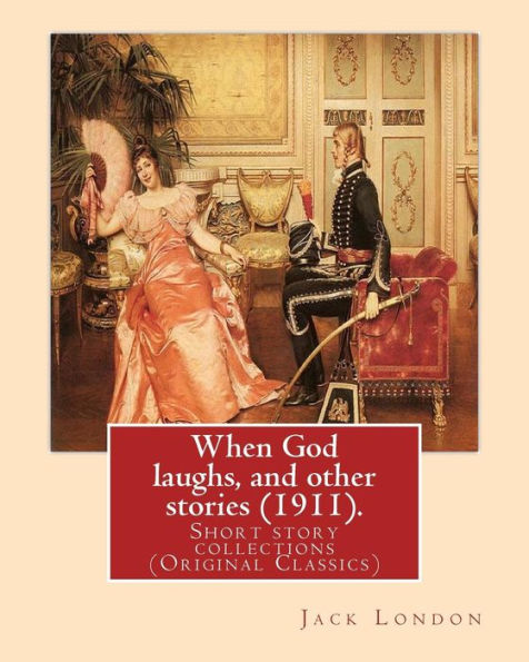 When God Laughs, And Other Stories (1911). By:Jack London: Short Story Collections (Original Classics)