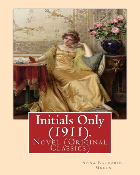 Initials Only (1911). By: Anna Katharine Green, Frontispiece By:Arthur I. Keller: Novel (Original Classics)