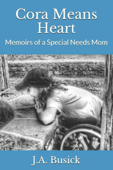 Cora Means Heart: Memoirs Of A Special Needs Mom
