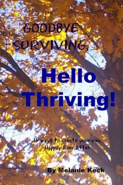 Goodbye Surviving, Hello Thriving: 15 Ways To Create Your Own Happily Ever After