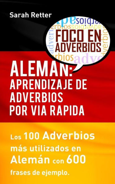 Aleman: Aprendizaje De Adverbios Por Via Rapida: Los 100 Adverbios Más Usados En Alemán Con 600 Frases De Ejemplo. (Aleman Para Espanoles) (Spanish Edition)