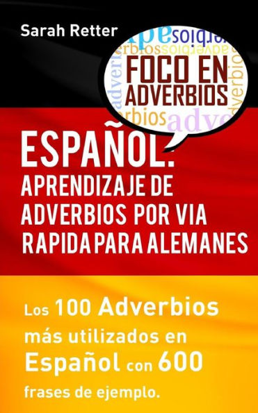 Espanol: Aprendizaje De Adverbios Por Via Rapida Para Alemanes: Los 100 Adverbios Mas Usados En Espanol Con 600 Frases De Ejemplo (Espanol Para Alemanes) (Spanish Edition)