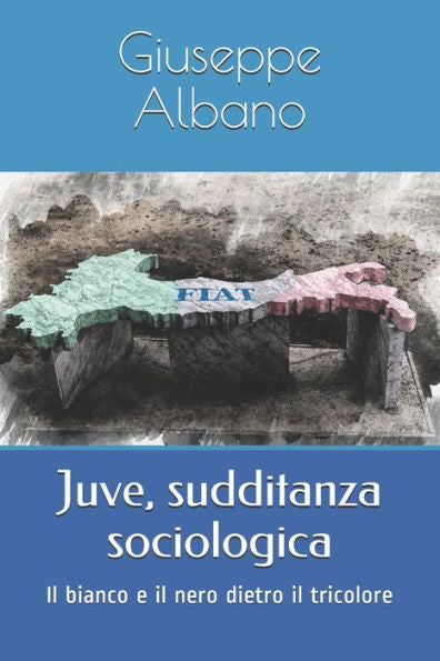 Juve, Sudditanza Sociologica: Il Bianco E Il Nero Dietro Il Tricolore (Italian Edition)