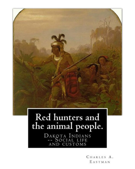 Red Hunters And The Animal People. By: Charles A. Eastman: Dakota Indians -- Social Life And Customs Fiction, Indians Of North America