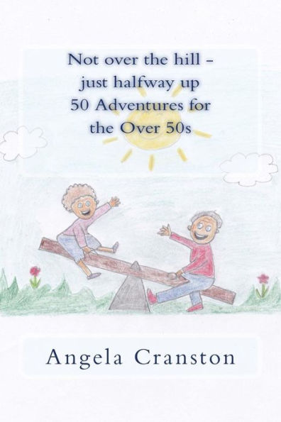 Not Over The Hill - Just Halfway Up - 50 Adventures For The Over 50S