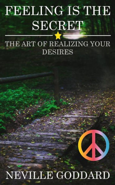 Feeling Is The Secret: The Art Of Realizing Your Desires