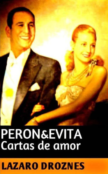 Peron&Evita: Cartas De Amor: La Extraordinaria Historia De María Eva Duarte De Perón Que En Sus 33 Anos De Intensa Vida Se Convirtió En Un Mito De ... (Peronismo: Una Mirada) (Spanish Edition)