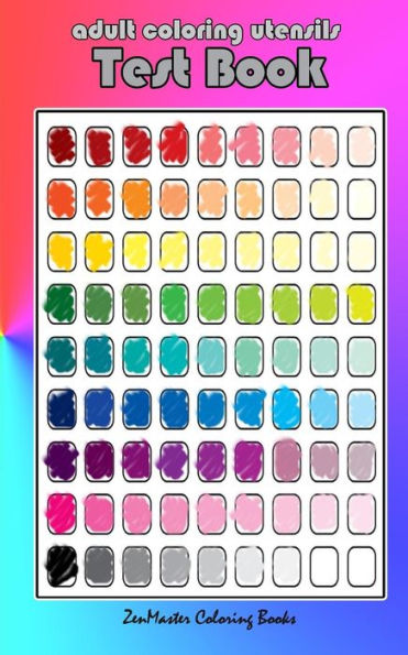 Adult Coloring Utensils Test Book: Adult Coloring 101, A Helpful Guide To Coloring And Testing Coloring Pens, Coloring Pencils, Coloring Markers, And More! (Coloring Books For Grownups)