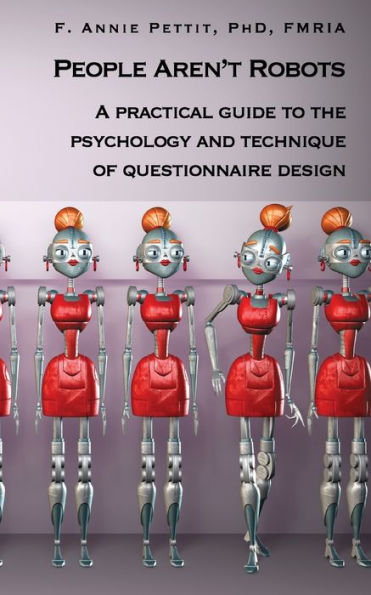 People Aren't Robots: A Practical Guide To The Psychology And Technique Of Questionnaire Design