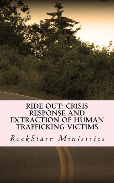 Ride Out: Crisis Response And Extraction Of Human Trafficking Victims: A Practical Companion Guidebook For Community Leaders And Anti-Human Trafficking Organizations (With No Need For "Special Ops")