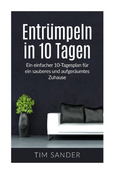 Entrumpeln In 10 Tagen: Ein Einfacher 10-Tagesplan Fur Ein Sauberes Und AufgerAumtes Zuhause (German Edition)
