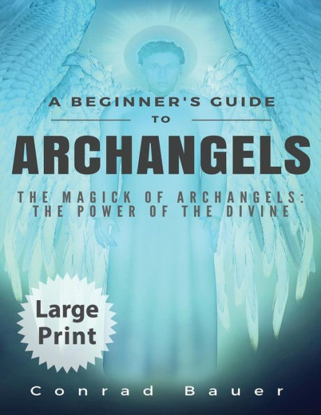 A Beginner's Guide To Archangels: The Magick Of Archangels: The Power Of The Divine