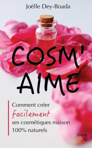 Cosm'Aime: Comment Créer Facilement Ses Cosmétiques Maison 100% Naturels (French Edition)