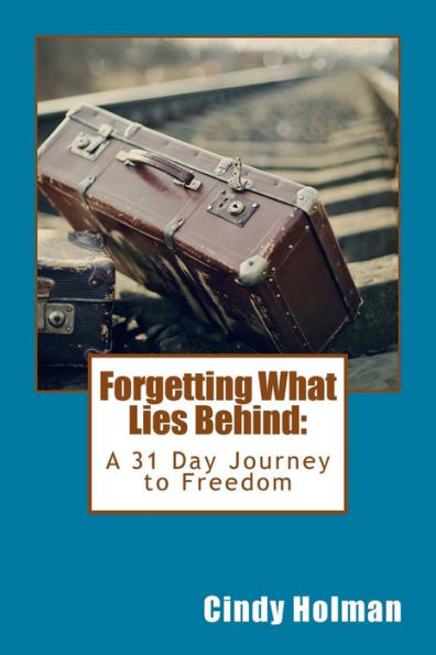 Forgetting What Lies Behind: A 31 Day Journey To Freedom