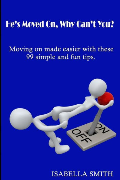 He's Moved On, Why Can't You?: Moving On Made Easier With These 99 Simple And Fun Tips.