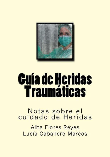 Guia De Heridas Traumaticas: Notas Sobre El Cuidado De Heridas (Spanish Edition)