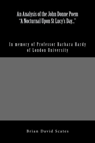 An Analysis Of The John Donne Poem "A Nocturnal Upon St Lucy's Day...": In Memory Of Professor Barbara Hardy Of London University