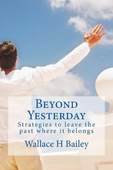 Beyond Yesterday: Strategies To Leave The Past Where It Belongs