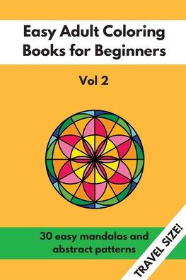 Travel Size Easy Adult Coloring Books For Beginners Vol. 2: 30 Easy Mandalas And Abstract Patterns (Coloring Books For Adults)