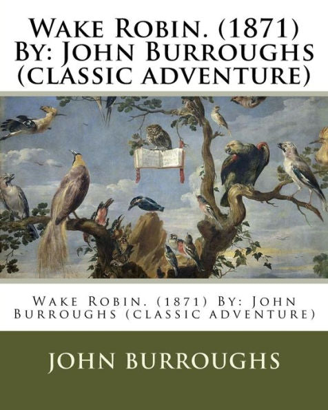 Wake Robin. (1871) By: John Burroughs (Classic Adventure)