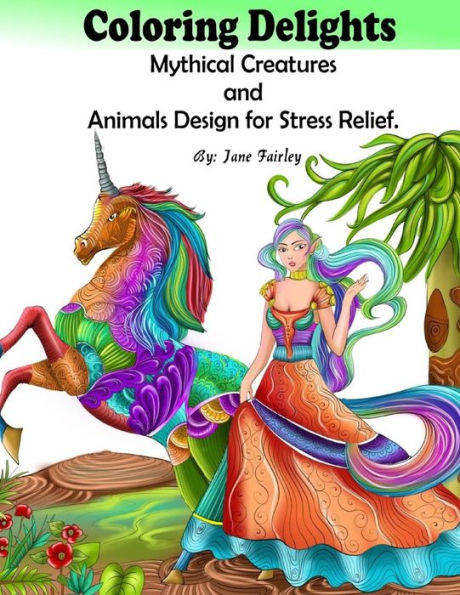 Adult Coloring Delights Mythical Creatures And Animals Design For Stress Relief: Dragons, Fairies, And Fantasy Animals