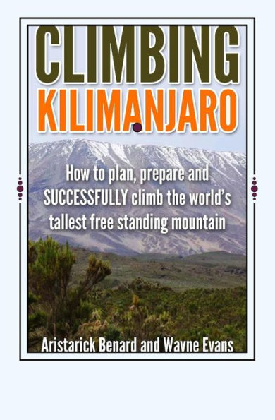 Climbing Kilimanjaro: How To Plan, Prepare And Successfully Climb The World’S Tallest Free Standing Mountain. (Kilimanjaro Series)