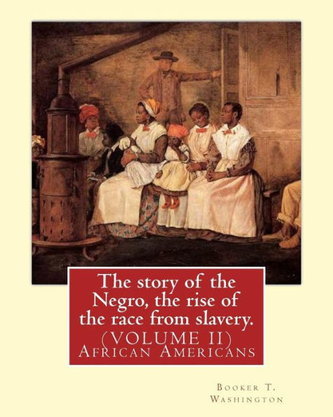 The Story Of The Negro, The Rise Of The Race From Slavery.By:Booker T. Washington: (Volume Ii)...Booker Taliaferro Washington (April 5, 1856 – November 14, 1915)