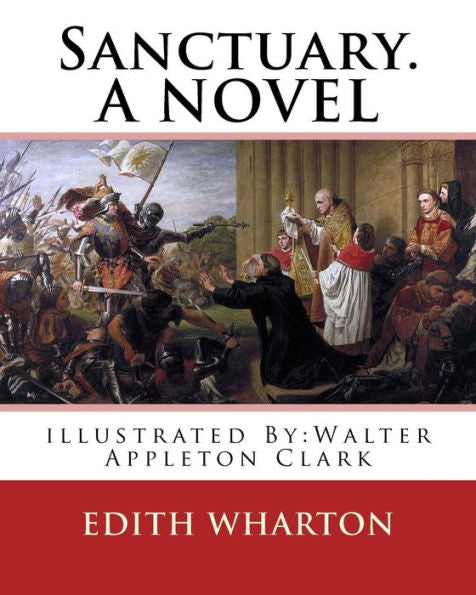 Sanctuary. By: Edith Wharton, Illustrated By:Walter Appleton Clark. A Novel: Walter Appleton Clark Was Born June 24, 1876 And Died December 26, 1906.