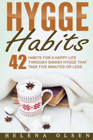 Hygge Habits: 42 Habits For A Happy Life Through Danish Hygge That Take Five Minutes Or Less