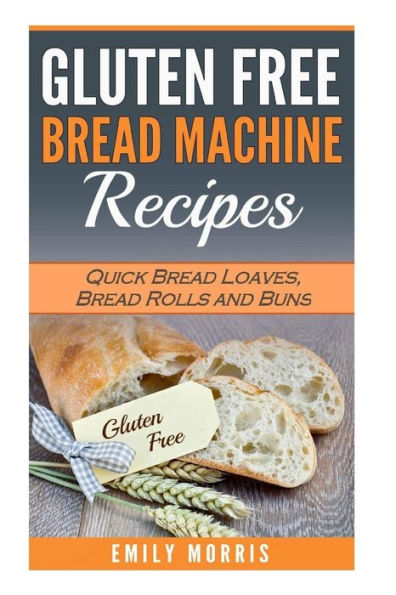 Gluten Free Bread Machine Recipes: Quick Bread Loaves, Bread Rolls And Buns