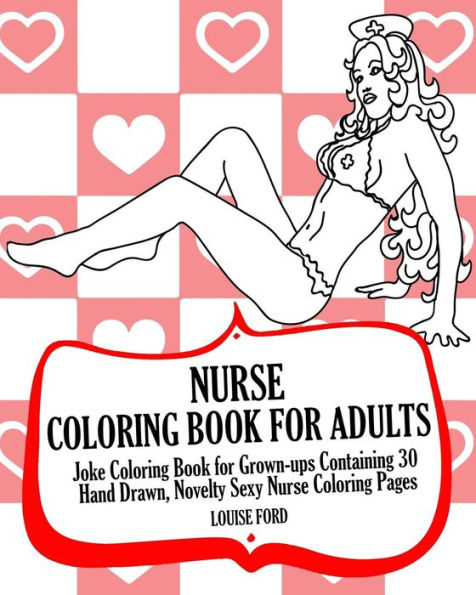 Nurse Coloring Book For Adults: Joke Coloring Book For Grown-Ups Containing 30 Hand Drawn, Novelty Sexy Nurse Coloring Pages