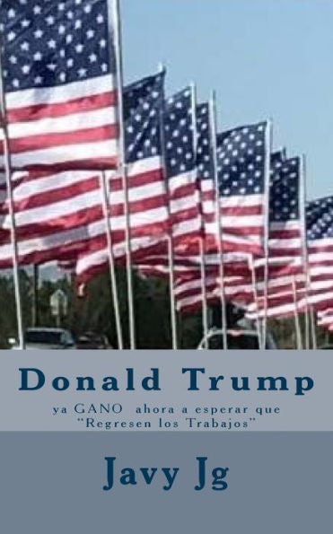 Donald Trump: Ya Gano Ahora A Esperar Que "Regresen Los Trabajos" (Spanish Edition)