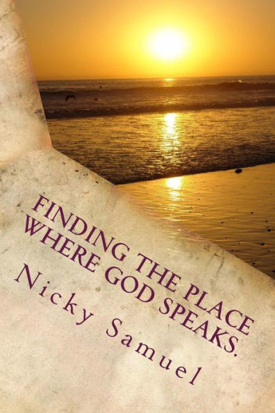 Finding The Place Where God Speaks: How To Be Certain You Heard God Speaking To You.