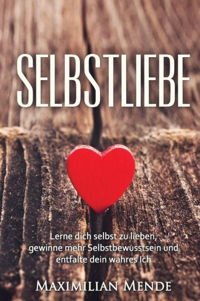 Selbstliebe: Lerne Dich Selbst Zu Lieben, Gewinne Mehr Selbstbewusstsein Und Entfalte Dein Wahres Ich (+ Bonus-Kapitel: Selbsterkenntnis, ... Erfolg, Gl?Ck Und Erf?Llung) (German Edition)